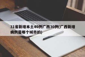 31省新增本土40例广西30例(广西新增病例是哪个城市的)
