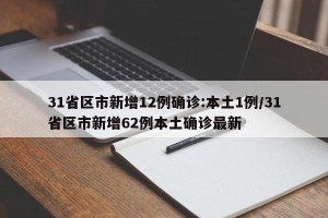 31省区市新增12例确诊:本土1例/31省区市新增62例本土确诊最新