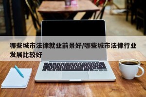 哪些城市法律就业前景好/哪些城市法律行业发展比较好