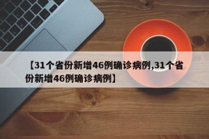 【31个省份新增46例确诊病例,31个省份新增46例确诊病例】