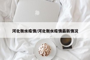 河北衡水疫情/河北衡水疫情最新情况
