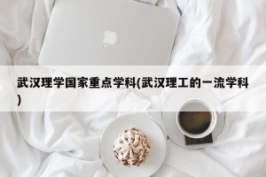 武汉理学国家重点学科(武汉理工的一流学科)