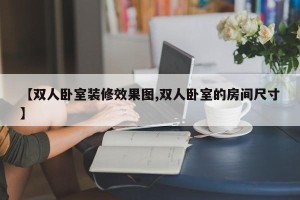 【双人卧室装修效果图,双人卧室的房间尺寸】