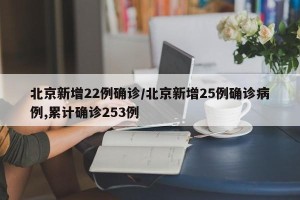 北京新增22例确诊/北京新增25例确诊病例,累计确诊253例