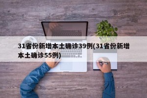 31省份新增本土确诊39例(31省份新增本土确诊55例)