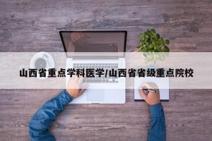 山西省重点学科医学/山西省省级重点院校