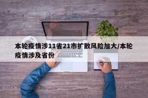 本轮疫情涉11省21市扩散风险加大/本轮疫情涉及省份