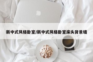 新中式风格卧室/新中式风格卧室床头背景墙