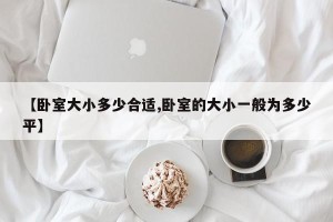 【卧室大小多少合适,卧室的大小一般为多少平】