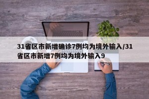 31省区市新增确诊7例均为境外输入/31省区市新增7例均为境外输入9