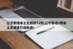 辽宁新增本土无症状52例(辽宁新增1例本土无症状行动轨迹)
