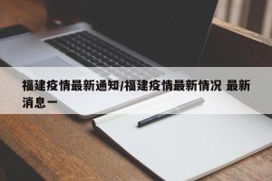 福建疫情最新通知/福建疫情最新情况 最新消息一