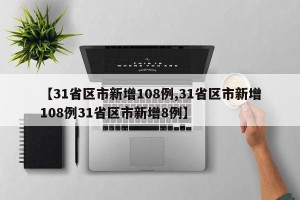 【31省区市新增108例,31省区市新增108例31省区市新增8例】