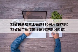 31省份新增本土确诊110例河南87例(31省区市新增确诊病例20例河南省)