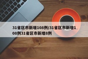 31省区市新增108例/31省区市新增108例31省区市新增8例