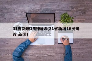 31省新增15例确诊(31省新增16例确诊 新闻)