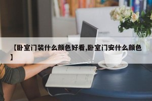 【卧室门装什么颜色好看,卧室门安什么颜色】