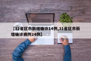 【31省区市新增确诊14例,31省区市新增确诊病例24例】
