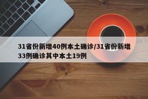 31省份新增40例本土确诊/31省份新增33例确诊其中本土19例