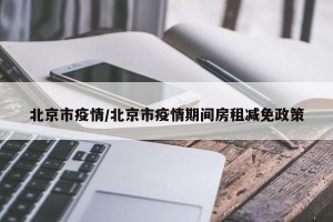 北京市疫情/北京市疫情期间房租减免政策