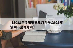 【2021年清明节是几月几号,2021年清明节是几号啊】