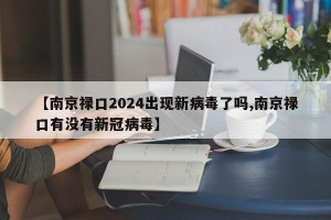 【南京禄口2024出现新病毒了吗,南京禄口有没有新冠病毒】