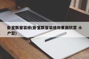 卧室飘窗装修(卧室飘窗装修效果图欣赏 小户型)