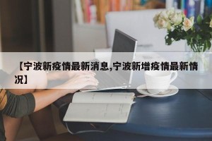 【宁波新疫情最新消息,宁波新增疫情最新情况】