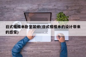 日式榻榻米卧室装修(日式榻榻米的设计带来的感受)
