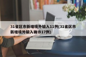 31省区市新增境外输入11例(31省区市新增境外输入确诊17例)