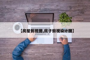 【房屋俯视图,房子俯视设计图】