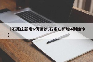 【石家庄新增6例确诊,石家庄新增4例确诊】