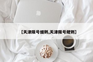 【天津限号细则,天津限号规则】