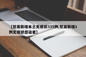 【甘肃新增本土无症状335例,甘肃新增1例无症状感染者】