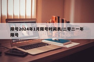 限号2024年1月限号时间表/二零二一年限号