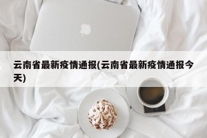 云南省最新疫情通报(云南省最新疫情通报今天)