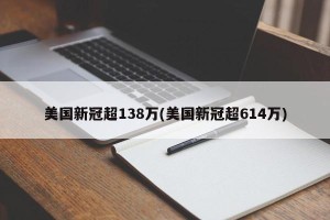 美国新冠超138万(美国新冠超614万)
