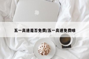 五一高速是否免费/五一高速免费哦