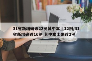 31省新增确诊22例其中本土12例/31省新增确诊16例 其中本土确诊2例
