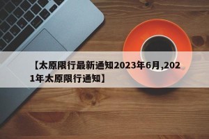 【太原限行最新通知2023年6月,2021年太原限行通知】
