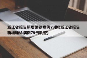 浙江省报告新增确诊病例79例(浙江省报告新增确诊病例79例轨迹)