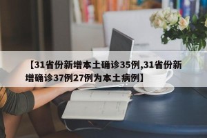 【31省份新增本土确诊35例,31省份新增确诊37例27例为本土病例】