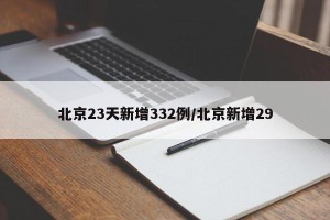 北京23天新增332例/北京新增29