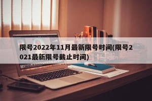 限号2022年11月最新限号时间(限号2021最新限号截止时间)