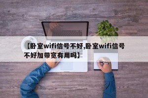 【卧室wifi信号不好,卧室wifi信号不好加带宽有用吗】