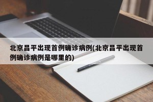 北京昌平出现首例确诊病例(北京昌平出现首例确诊病例是哪里的)