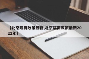 【北京隔离政策最新,北京隔离政策最新2021年】
