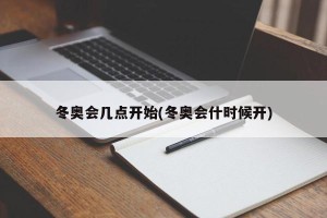 冬奥会几点开始(冬奥会什时候开)