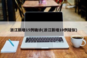 浙江新增15例确诊(浙江新增10例疑似)