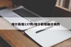 喀什新增137例/喀什新增确诊病例